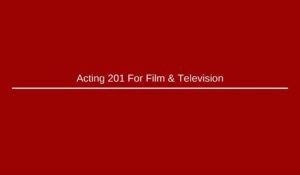 Acting 201 For Film & Television